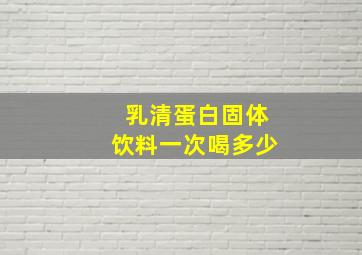 乳清蛋白固体饮料一次喝多少