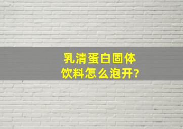 乳清蛋白固体饮料怎么泡开?