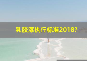 乳胶漆执行标准2018?