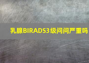 乳腺BIRADS3级问问严重吗