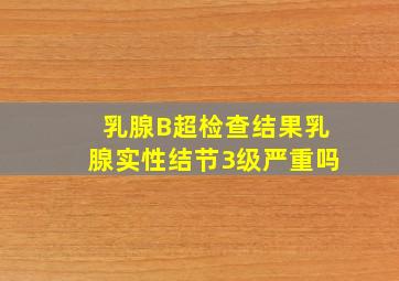 乳腺B超检查结果乳腺实性结节3级严重吗