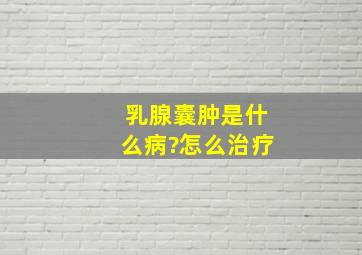 乳腺囊肿是什么病?怎么治疗