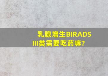 乳腺增生BIRADS III类需要吃药嘛?