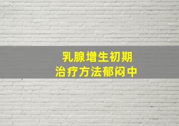 乳腺增生初期治疗方法(郁闷中