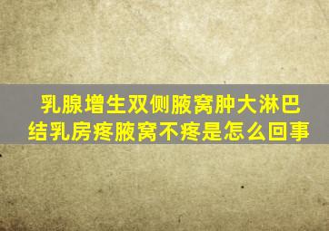 乳腺增生双侧腋窝肿大淋巴结乳房疼腋窝不疼是怎么回事