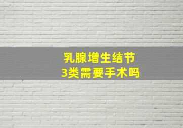 乳腺增生结节3类需要手术吗