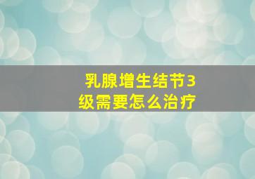 乳腺增生结节3级需要怎么治疗