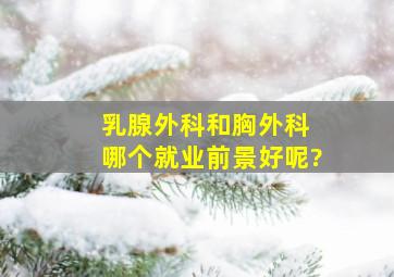 乳腺外科和胸外科 哪个就业前景好呢?