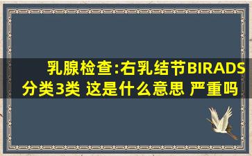 乳腺检查:右乳结节(BIRADS分类3类) 这是什么意思 严重吗