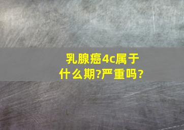 乳腺癌4c属于什么期?严重吗?