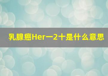 乳腺癌Her一2十是什么意思