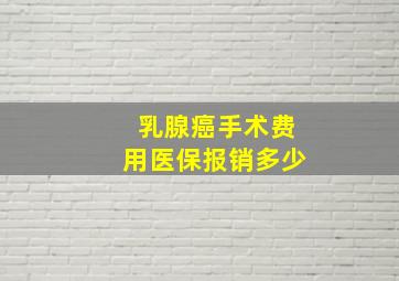 乳腺癌手术费用医保报销多少