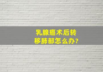 乳腺癌术后转移肺部怎么办?