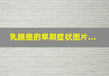 乳腺癌的早期症状图片...