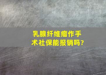 乳腺纤维瘤作手术社保能报销吗?