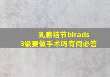 乳腺结节birads3级要做手术吗有问必答