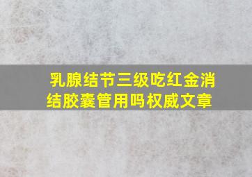 乳腺结节三级吃红金消结胶囊管用吗权威文章 