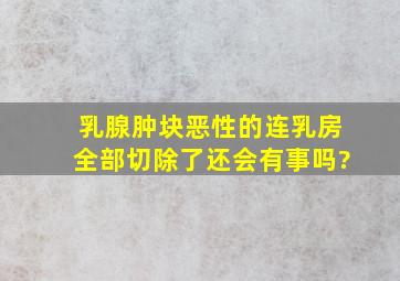 乳腺肿块恶性的连乳房全部切除了,还会有事吗?