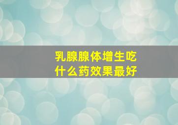 乳腺腺体增生吃什么药效果最好