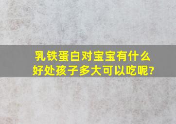 乳铁蛋白对宝宝有什么好处,孩子多大可以吃呢?