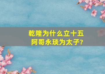 乾隆为什么立十五阿哥永琰为太子?