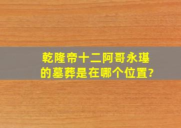 乾隆帝十二阿哥永璂的墓葬是在哪个位置?