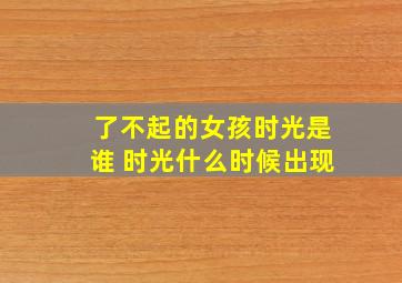 了不起的女孩时光是谁 时光什么时候出现