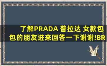 了解PRADA 普拉达 女款包包的朋友进来回答一下,谢谢!(BR4259)