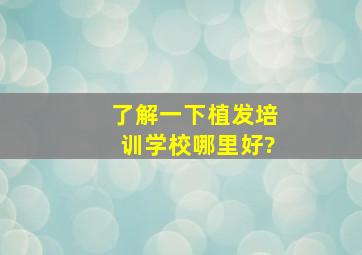 了解一下植发培训学校哪里好?