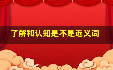 了解和认知是不是近义词(