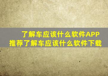 了解车应该什么软件APP推荐了解车应该什么软件下载