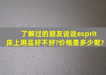 了解过的朋友说说esprit床上用品好不好?价格是多少呢?