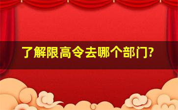 了解限高令去哪个部门?