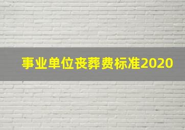 事业单位丧葬费标准2020