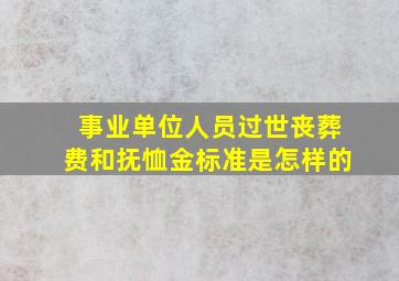 事业单位人员过世丧葬费和抚恤金标准是怎样的(