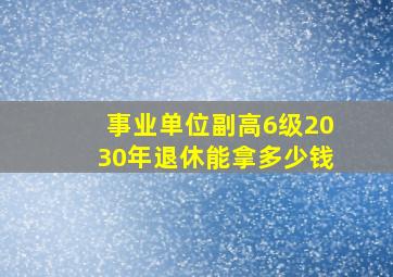 事业单位副高6级2030年退休能拿多少钱