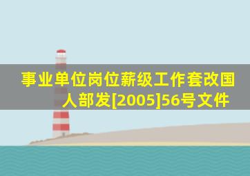 事业单位岗位薪级工作套改,国人部发[2005]56号文件