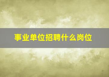 事业单位招聘什么岗位