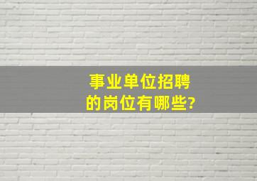 事业单位招聘的岗位有哪些?