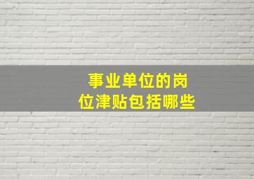 事业单位的岗位津贴包括哪些