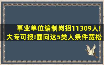 事业单位编制岗招11309人!大专可报!面向这5类人,条件宽松!