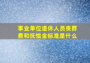 事业单位退休人员丧葬费和抚恤金标准是什么