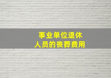 事业单位退休人员的丧葬费用