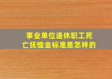 事业单位退休职工死亡抚恤金标准是怎样的