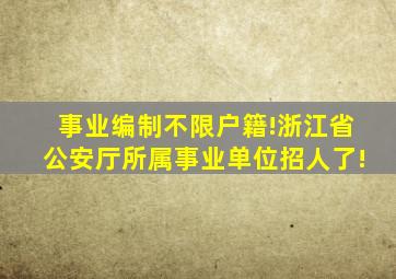 事业编制,不限户籍!浙江省公安厅所属事业单位招人了!