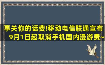 事关你的话费!移动、电信、联通宣布9月1日起取消手机国内漫游费~