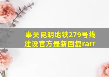 事关昆明地铁2、7、9号线建设,官方最新回复→