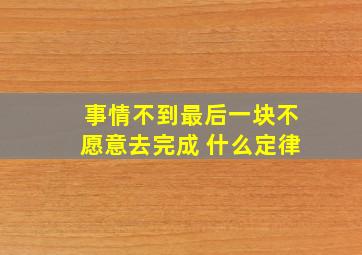 事情不到最后一块不愿意去完成 什么定律