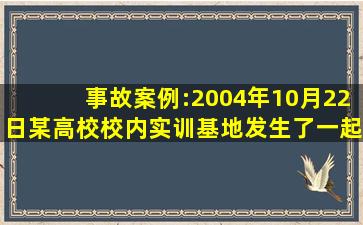 事故案例:2004年10月22日,某高校校内实训基地发生了一起工作人员被...