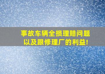 事故车辆全损理赔问题以及跟修理厂的利益!